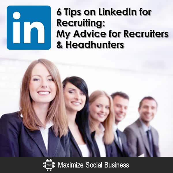6 Tips on LinkedIn for Recruiting: My Advice for Recruiters & Headhunters